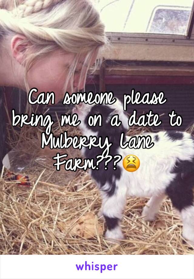 Can someone please bring me on a date to Mulberry Lane Farm???😫