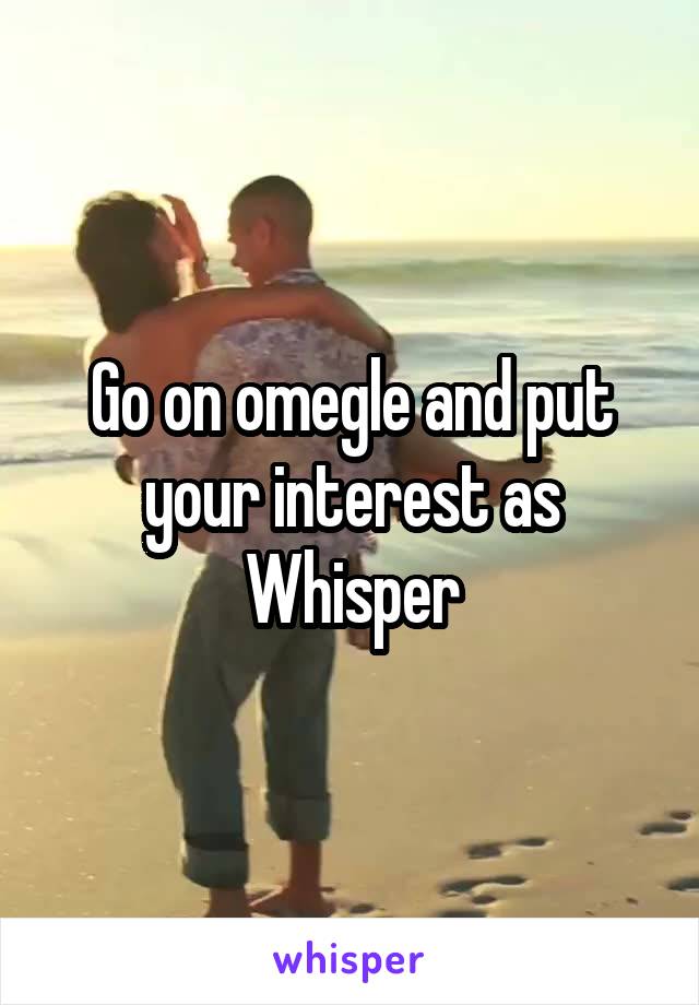 Go on omegle and put your interest as Whisper