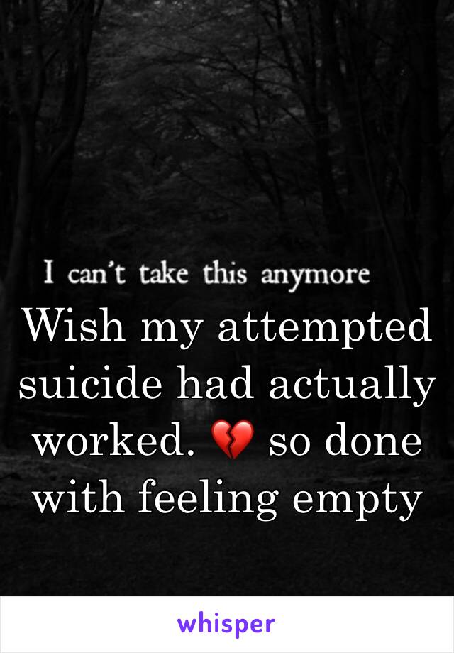 Wish my attempted suicide had actually worked. 💔 so done with feeling empty