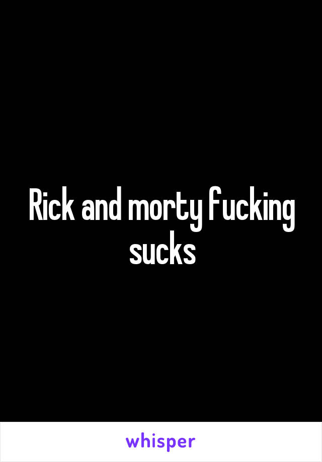 Rick and morty fucking sucks