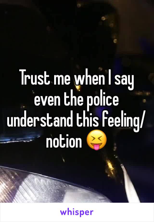 Trust me when I say even the police understand this feeling/notion 😝