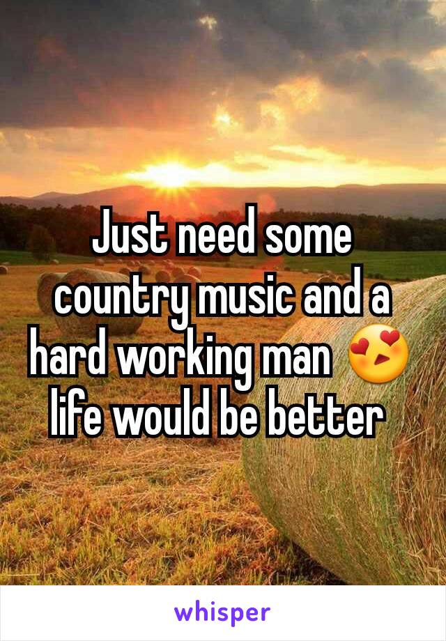 Just need some country music and a hard working man 😍 life would be better 