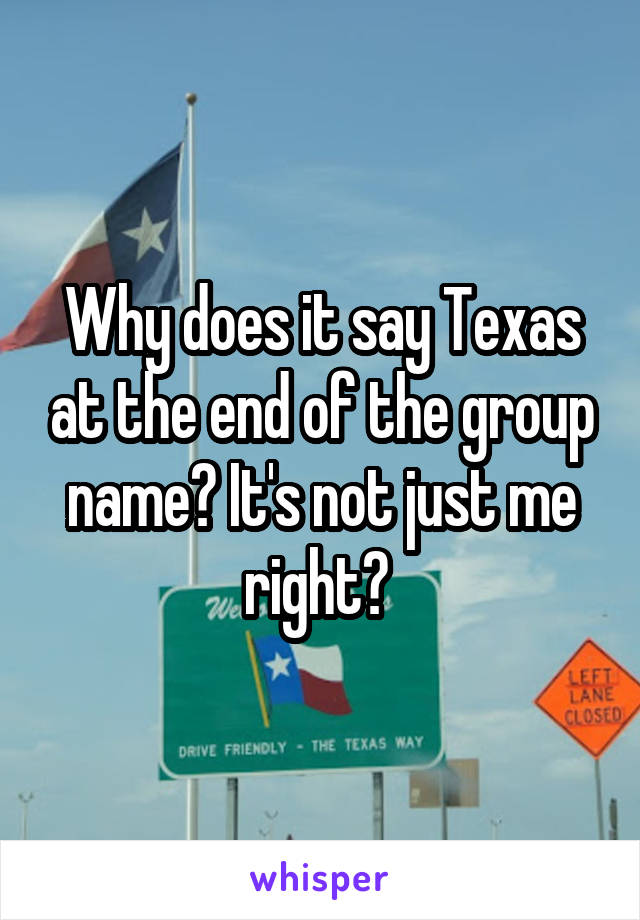 Why does it say Texas at the end of the group name? It's not just me right? 