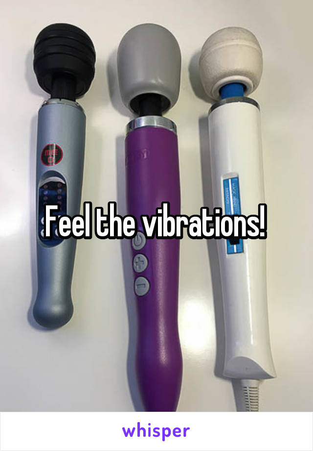 Feel the vibrations! 