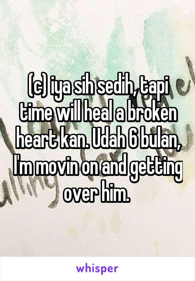 (c) iya sih sedih, tapi time will heal a broken heart kan. Udah 6 bulan, I'm movin on and getting over him. 