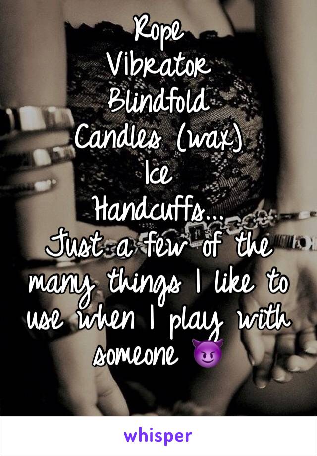 Rope
V¡brator
Blindfold
Candles (wax)
Ice
Handcuffs...
Just a few of the many things I like to use when I play with someone 😈