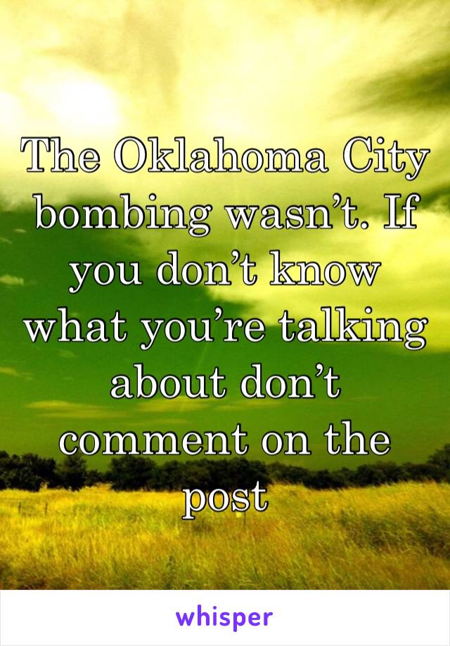 The Oklahoma City bombing wasn’t. If you don’t know what you’re talking about don’t comment on the post