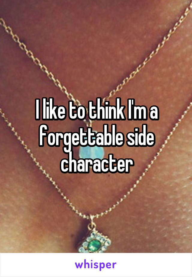 I like to think I'm a forgettable side character