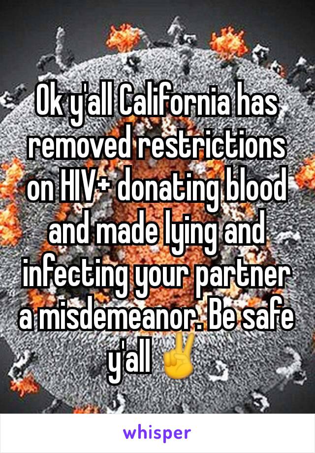 Ok y'all California has removed restrictions on HIV+ donating blood and made lying and infecting your partner a misdemeanor. Be safe y'all✌