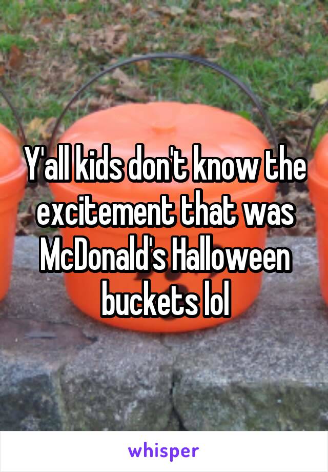 Y'all kids don't know the excitement that was McDonald's Halloween buckets lol