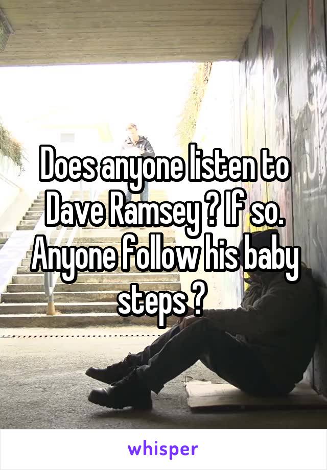 Does anyone listen to Dave Ramsey ? If so. Anyone follow his baby steps ? 