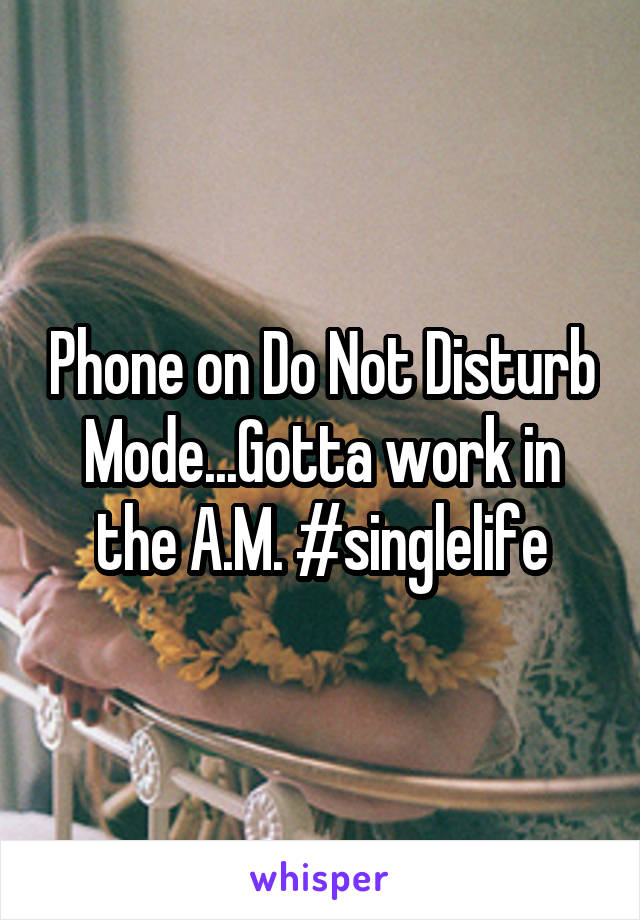 Phone on Do Not Disturb Mode...Gotta work in the A.M. #singlelife