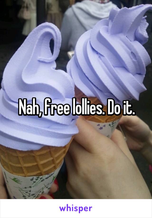 Nah, free lollies. Do it.