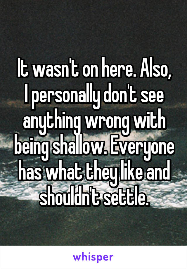 It wasn't on here. Also,
I personally don't see anything wrong with being shallow. Everyone has what they like and shouldn't settle.