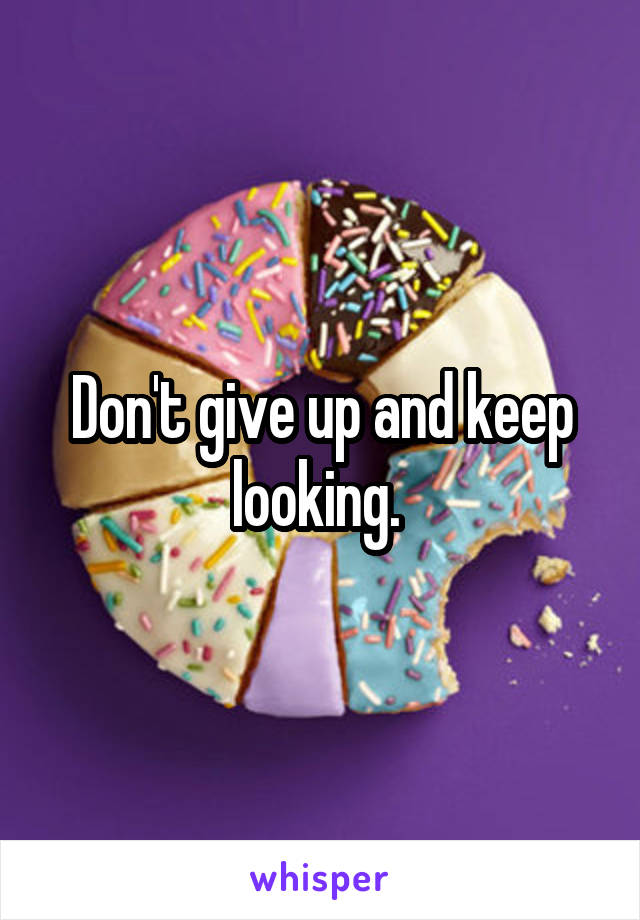 Don't give up and keep looking. 
