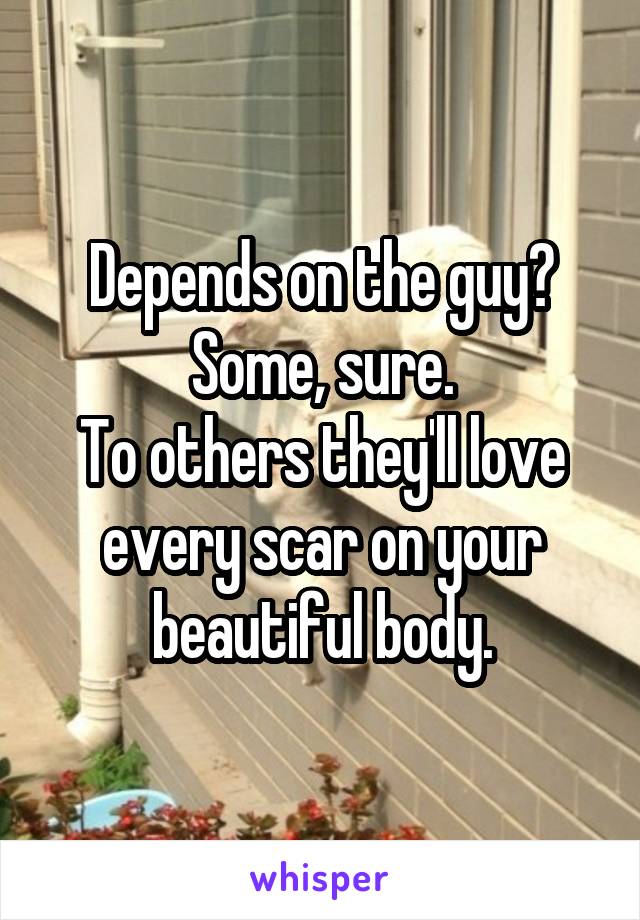 Depends on the guy?
Some, sure.
To others they'll love every scar on your beautiful body.