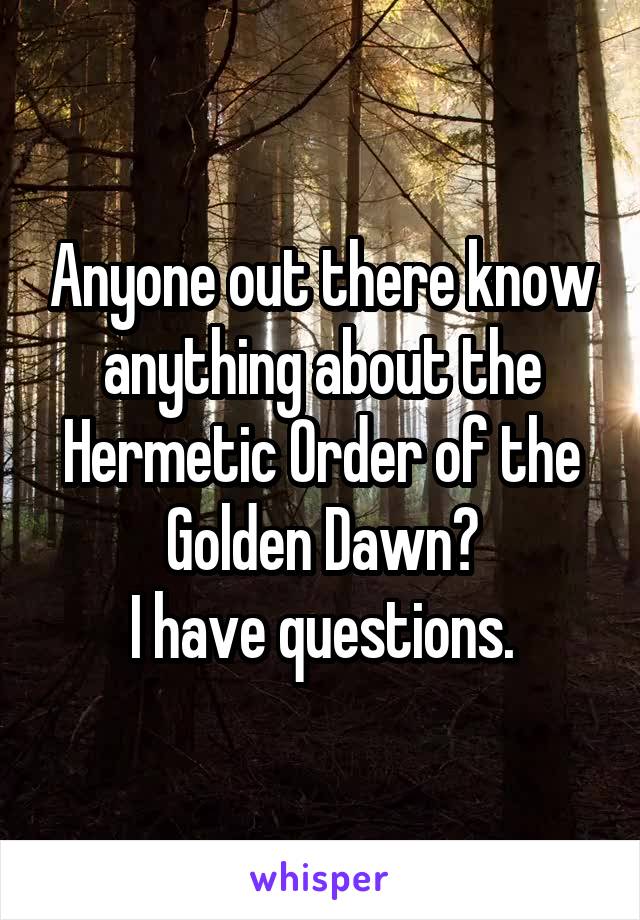 Anyone out there know anything about the Hermetic Order of the Golden Dawn?
I have questions.