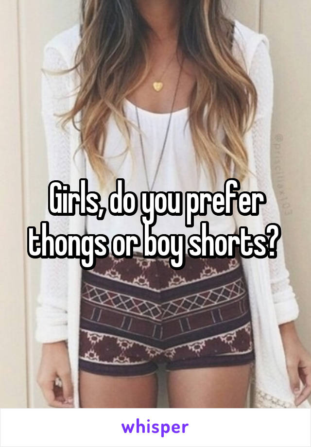 Girls, do you prefer thongs or boy shorts? 