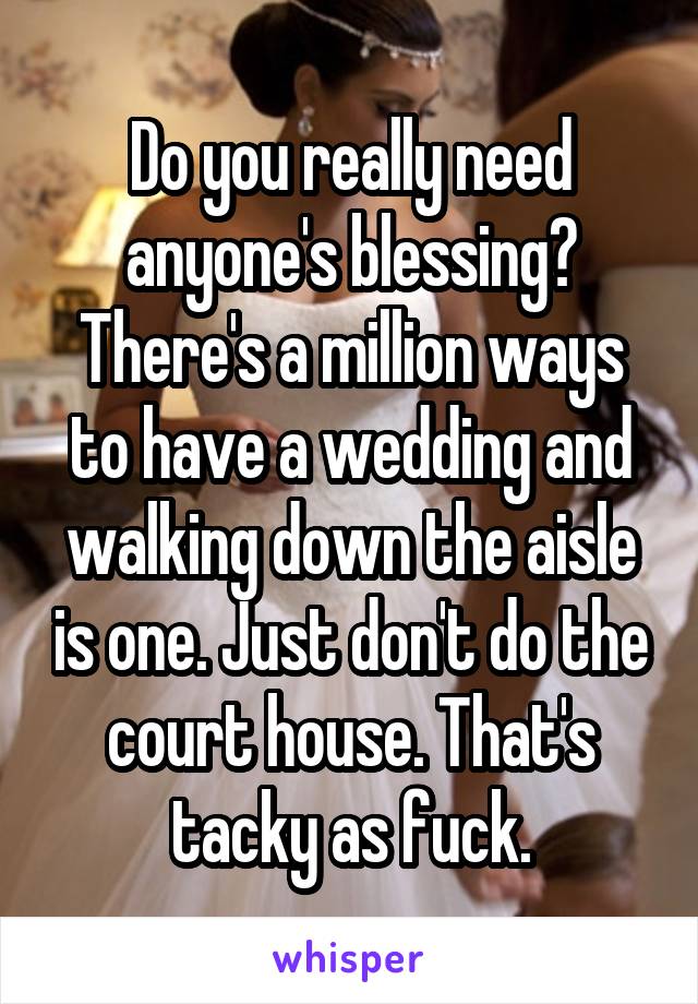 Do you really need anyone's blessing? There's a million ways to have a wedding and walking down the aisle is one. Just don't do the court house. That's tacky as fuck.