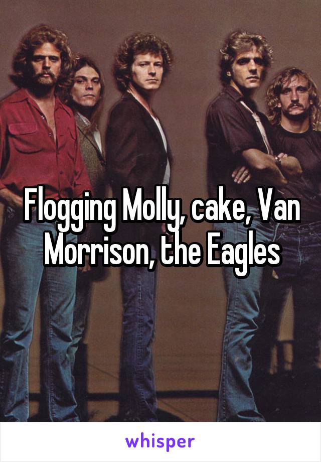 Flogging Molly, cake, Van Morrison, the Eagles