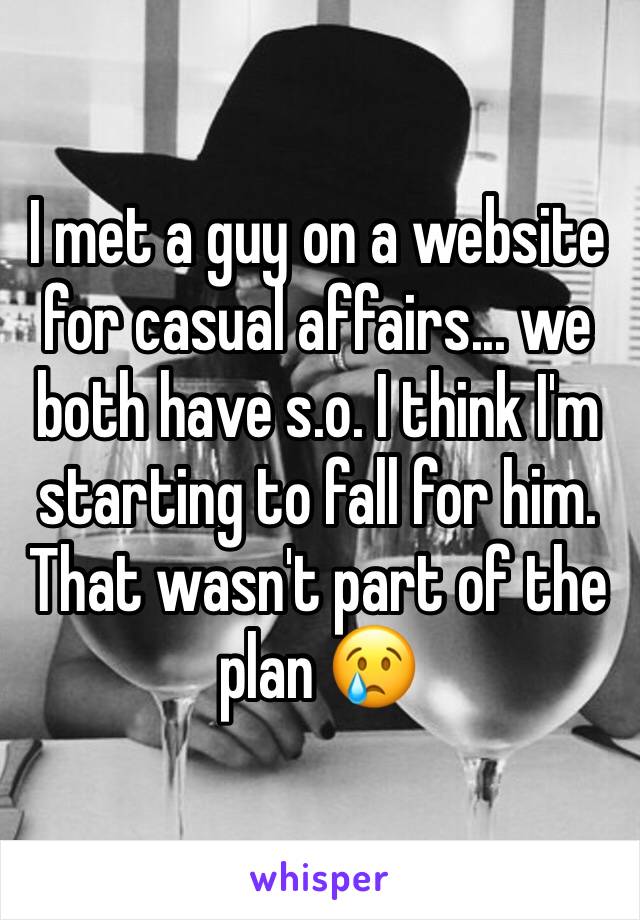 I met a guy on a website for casual affairs... we both have s.o. I think I'm starting to fall for him. That wasn't part of the plan 😢
