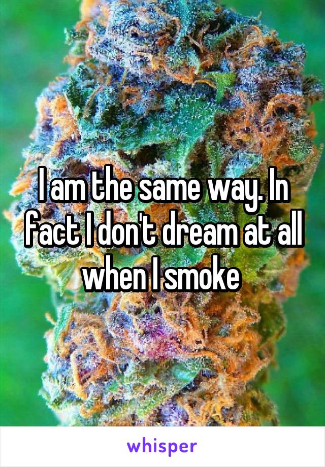 I am the same way. In fact I don't dream at all when I smoke 