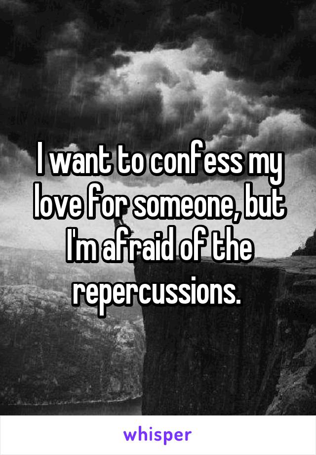 I want to confess my love for someone, but I'm afraid of the repercussions. 
