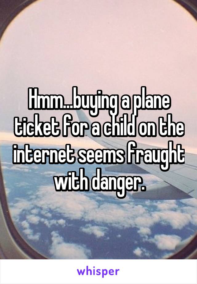 Hmm...buying a plane ticket for a child on the internet seems fraught with danger.