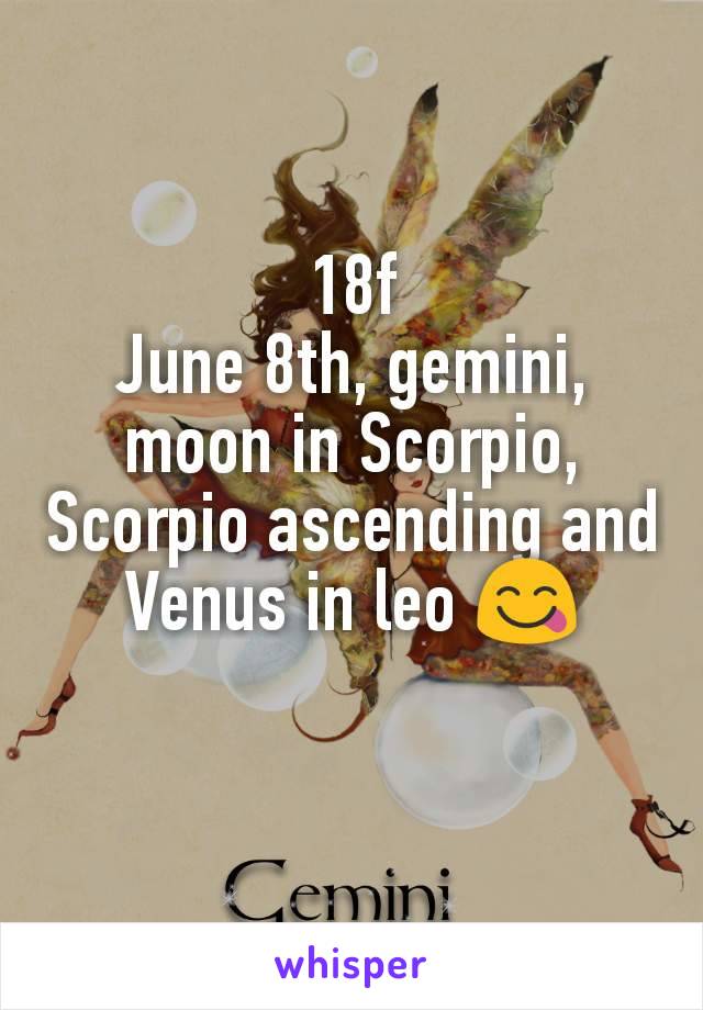 18f
June 8th, gemini, moon in Scorpio, Scorpio ascending and Venus in leo 😋