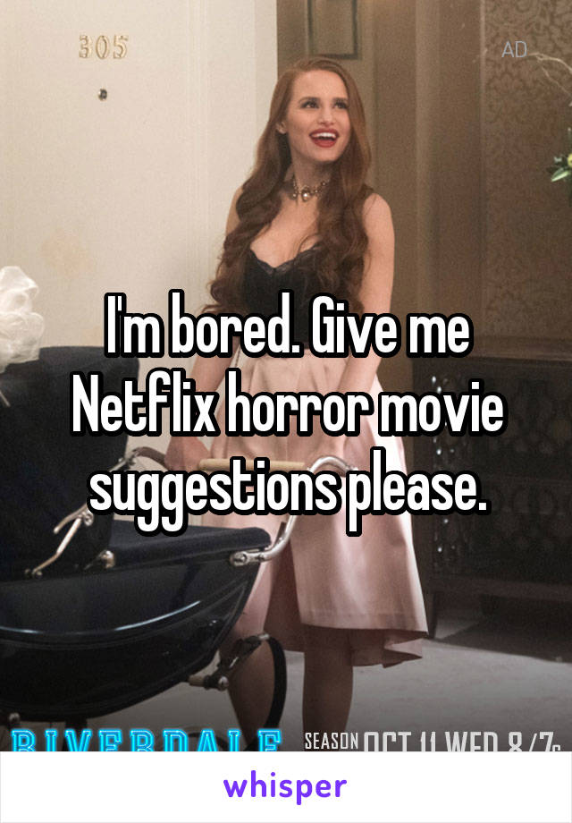 I'm bored. Give me Netflix horror movie suggestions please.