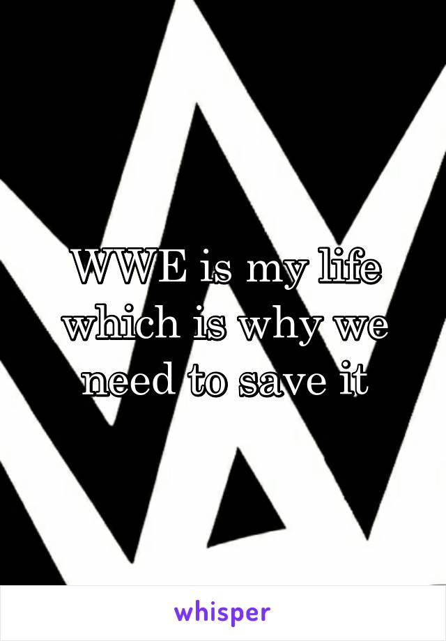 WWE is my life which is why we need to save it