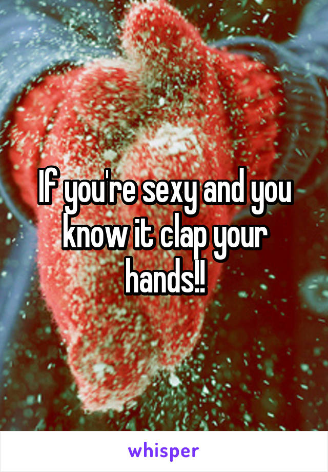 If you're sexy and you know it clap your hands!!