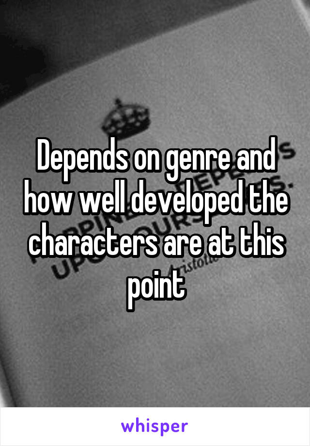 Depends on genre and how well developed the characters are at this point