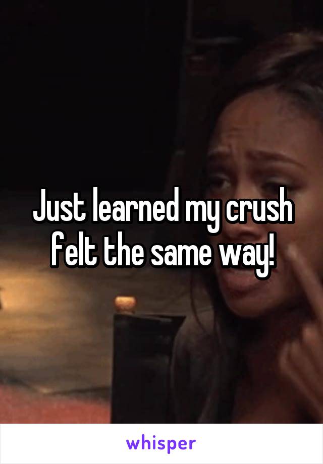 Just learned my crush felt the same way!