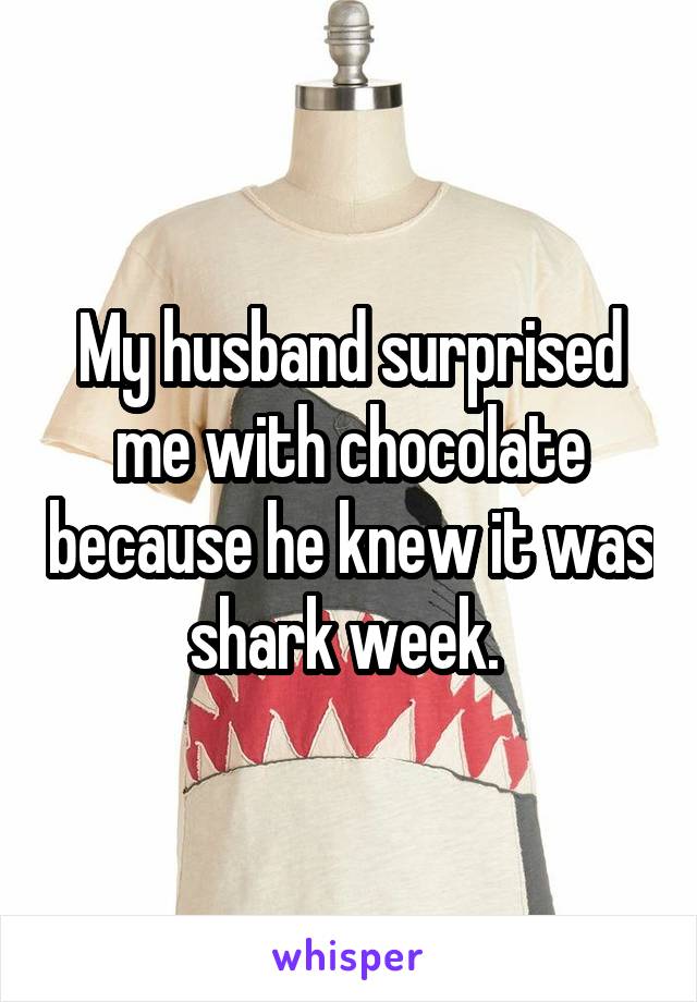 My husband surprised me with chocolate because he knew it was shark week. 