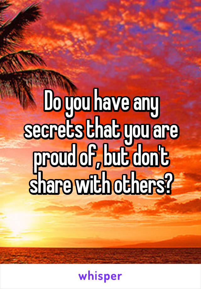 Do you have any secrets that you are proud of, but don't share with others?