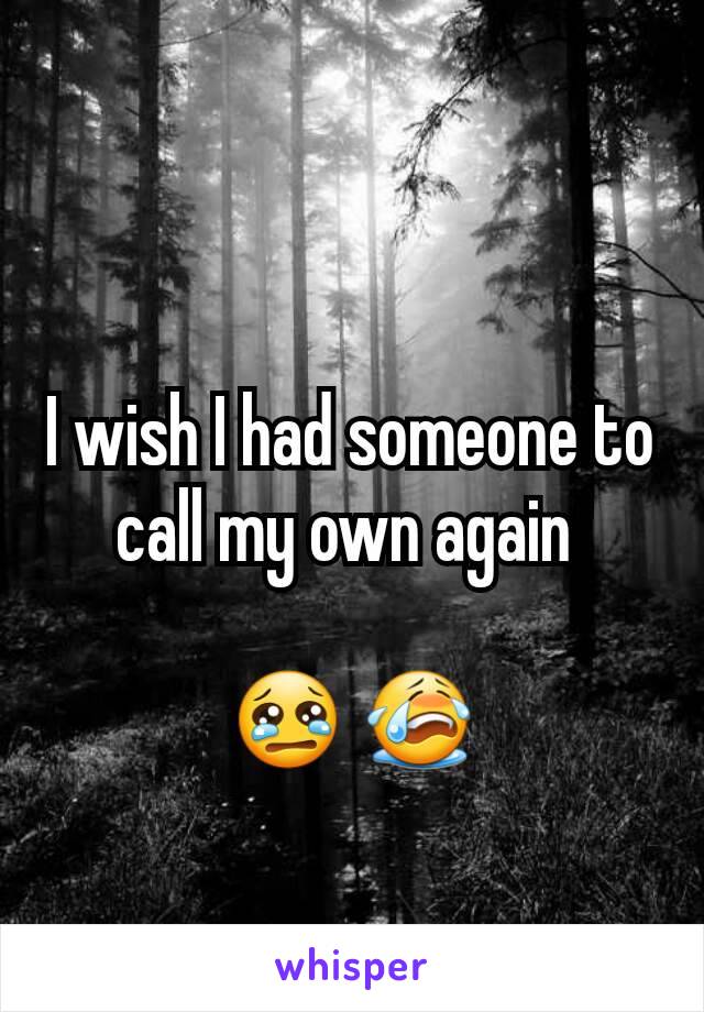 I wish I had someone to call my own again 

 😢 😭 
