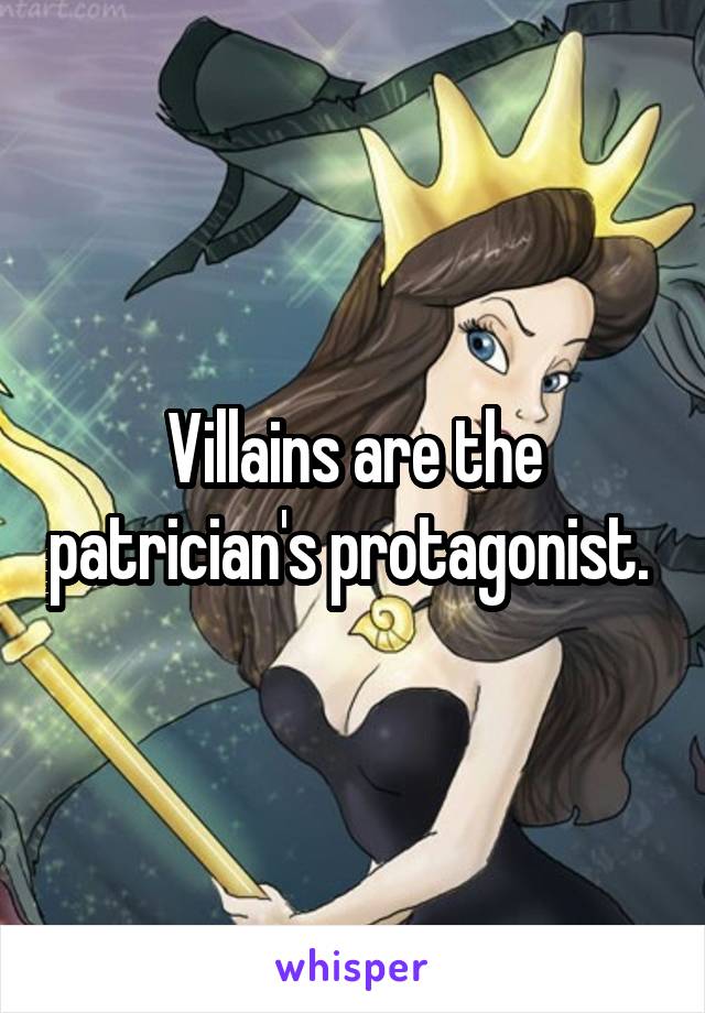 Villains are the patrician's protagonist. 