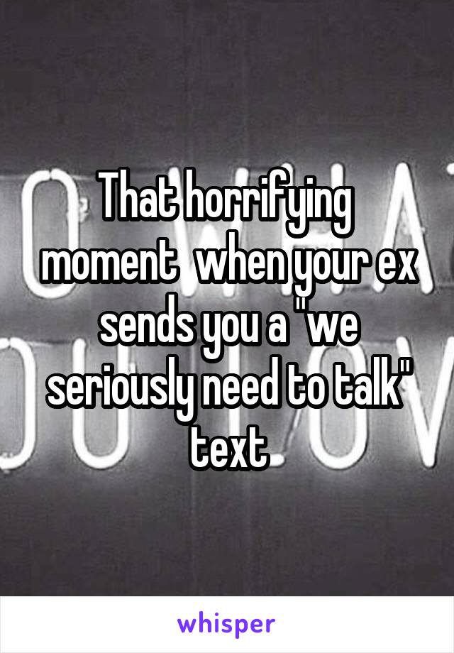 That horrifying  moment  when your ex sends you a "we seriously need to talk" text