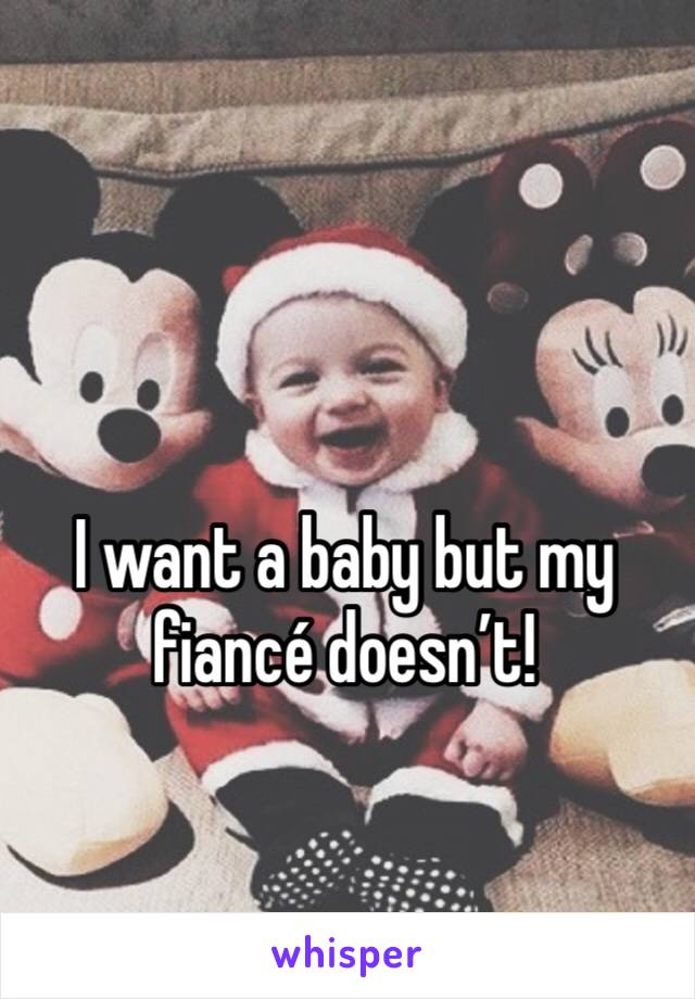 I want a baby but my fiancé doesn’t!