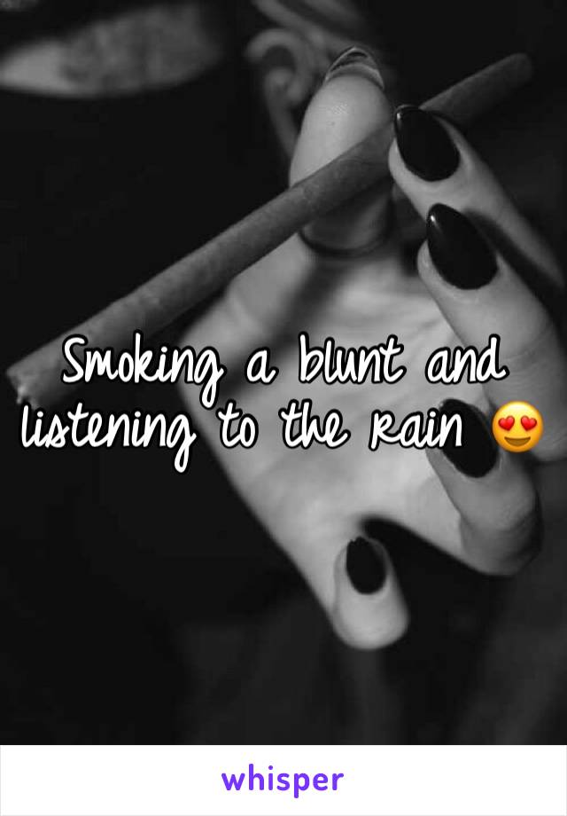 Smoking a blunt and listening to the rain 😍