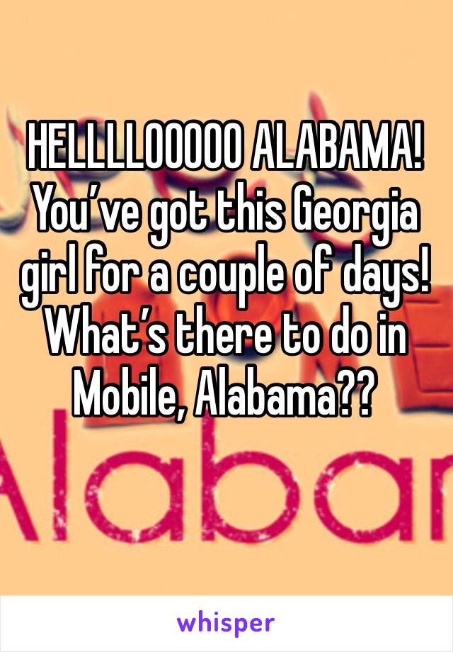 HELLLLOOOOO ALABAMA! You’ve got this Georgia girl for a couple of days! What’s there to do in Mobile, Alabama?? 