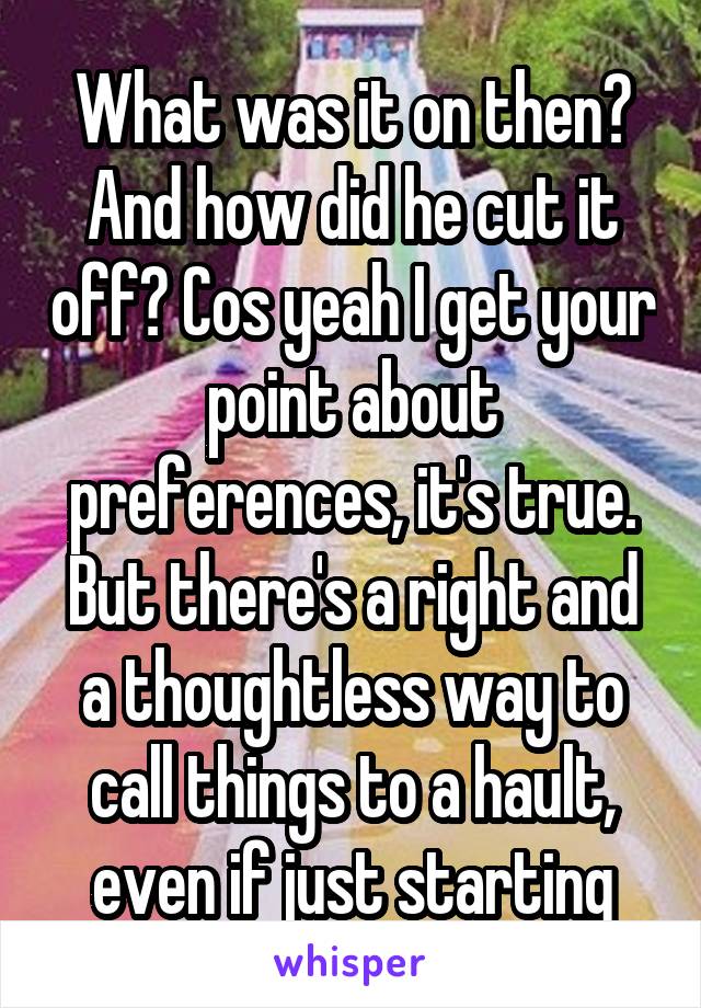 What was it on then?
And how did he cut it off? Cos yeah I get your point about preferences, it's true. But there's a right and a thoughtless way to call things to a hault, even if just starting