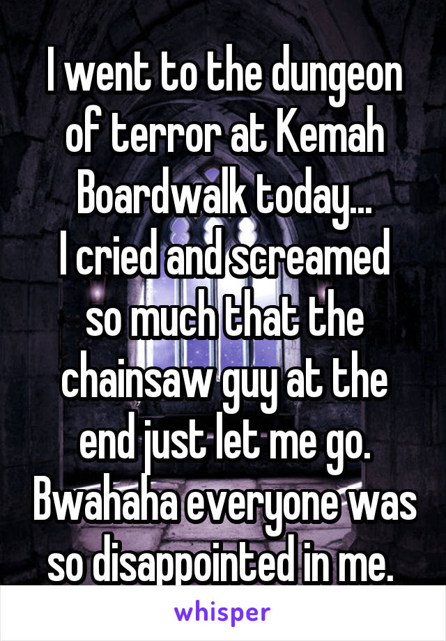 I went to the dungeon of terror at Kemah Boardwalk today...
I cried and screamed so much that the chainsaw guy at the end just let me go. Bwahaha everyone was so disappointed in me. 