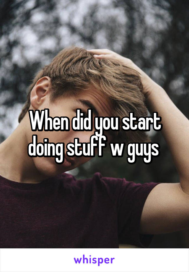When did you start doing stuff w guys 
