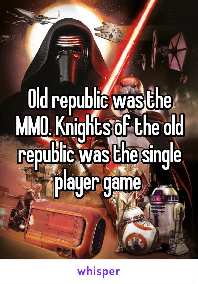 Old republic was the MMO. Knights of the old republic was the single player game 