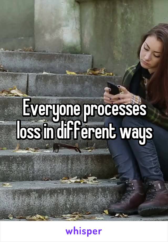 Everyone processes loss in different ways