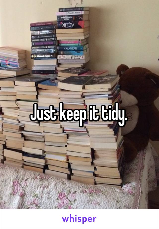 Just keep it tidy. 