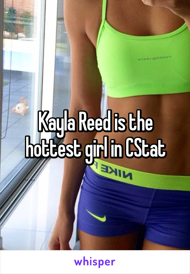 Kayla Reed is the hottest girl in CStat