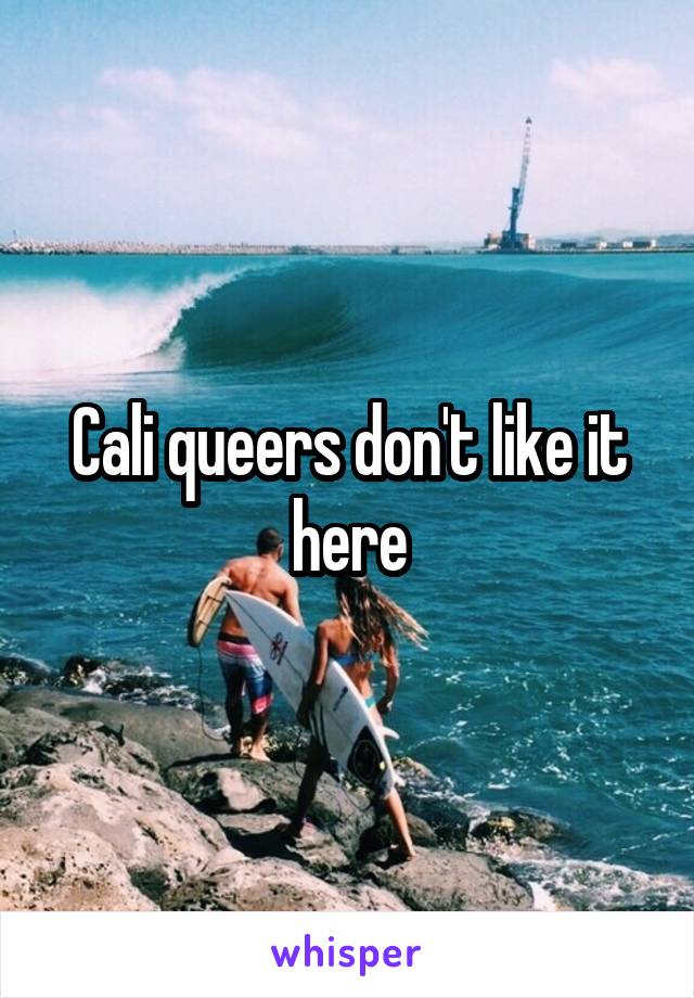Cali queers don't like it here
